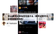 给qq聊天记录加密码是什么（聊天记录可以设置查看密码吗）