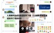 人类聊天加密通话软件下载（人类聊天加密通话软件下载安装）