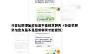 抖音私聊添加密友是不是经常聊天（抖音私聊添加密友是不是经常聊天才能看到）