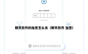 聊天软件的加密怎么关（聊天软件 加密）
