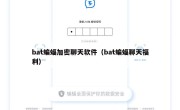 bat蝙蝠加密聊天软件（bat蝙蝠聊天福利）
