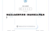 微信怎么加密聊天表情（微信表情怎么锁起来）