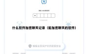 什么软件加密聊天记录（能加密聊天的软件）