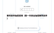 聊天软件加密密钥（新一代安全加密聊天软件）