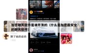 加密聊天软件是谁开发的（什么是加密最安全的聊天软件）