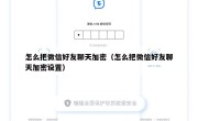 怎么把微信好友聊天加密（怎么把微信好友聊天加密设置）