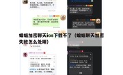 蝙蝠加密聊天ios下载不了（蝙蝠聊天加密失败怎么处理）