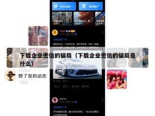 下载企业密信的骗局（下载企业密信的骗局是什么）