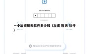 一个加密聊天软件多少钱（加密 聊天 软件）