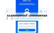 怎么加密微信聊天密码（怎样把微信聊天加密）