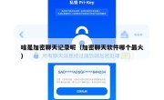 啥是加密聊天记录呢（加密聊天软件哪个最火）