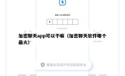 加密聊天app可以干嘛（加密聊天软件哪个最火）