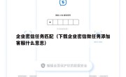 企业密信任务匹配（下载企业密信做任务添加客服什么意思）