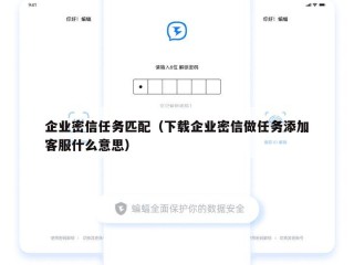 企业密信任务匹配（下载企业密信做任务添加客服什么意思）