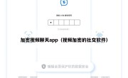 加密视频聊天app（视频加密的社交软件）