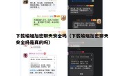 下载蝙蝠加密聊天安全吗（下载蝙蝠加密聊天安全吗是真的吗）