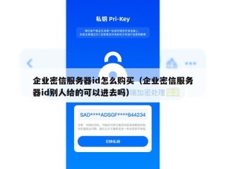 企业密信服务器id怎么购买（企业密信服务器id别人给的可以进去吗）