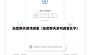 加密聊天游戏闺蜜（加密聊天游戏闺蜜名字）