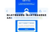 别人叫下载企业密信（别人叫下载企业密信怎么办）