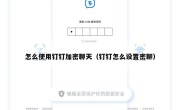怎么使用钉钉加密聊天（钉钉怎么设置密聊）