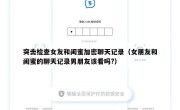 突击检查女友和闺蜜加密聊天记录（女朋友和闺蜜的聊天记录男朋友该看吗?）