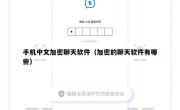 手机中文加密聊天软件（加密的聊天软件有哪些）