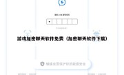 游戏加密聊天软件免费（加密聊天软件下载）