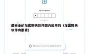 最安全的加密聊天软件国内能用的（加密聊天软件有那些）