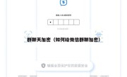群聊天加密（如何给微信群聊加密）