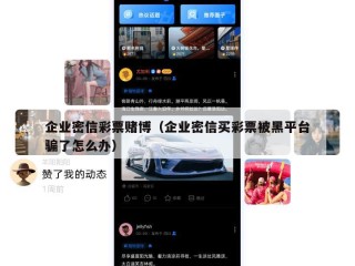 企业密信彩票赌博（企业密信买彩票被黑平台骗了怎么办）