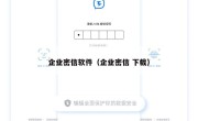 企业密信软件（企业密信 下载）