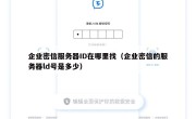 企业密信服务器ID在哪里找（企业密信的服务器ld号是多少）