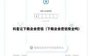 抖音让下载企业密信（下载企业密信安全吗）