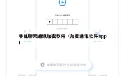 手机聊天通讯加密软件（加密通讯软件app）