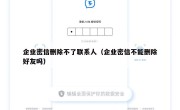 企业密信删除不了联系人（企业密信不能删除好友吗）