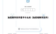 加密聊天软件是干什么的（加密端聊天软件）