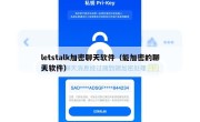 letstalk加密聊天软件（能加密的聊天软件）