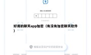好用的聊天app加密（有没有加密聊天软件）