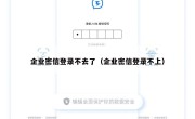 企业密信登录不去了（企业密信登录不上）