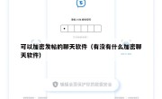 可以加密发帖的聊天软件（有没有什么加密聊天软件）