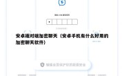 安卓端对端加密聊天（安卓手机有什么好用的加密聊天软件）