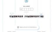 不加密聊天软件（不加密聊天软件下载）