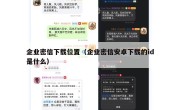 企业密信下载位置（企业密信安卓下载的id是什么）