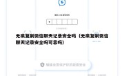 无痕复制微信聊天记录安全吗（无痕复制微信聊天记录安全吗可靠吗）
