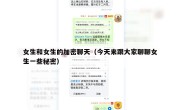 女生和女生的加密聊天（今天来跟大家聊聊女生一些秘密）
