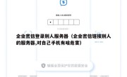 企业密信登录别人服务器（企业密信链接别人的服务器,对自己手机有啥危害）