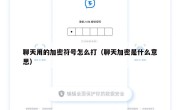 聊天用的加密符号怎么打（聊天加密是什么意思）
