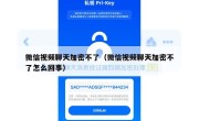 微信视频聊天加密不了（微信视频聊天加密不了怎么回事）