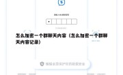 怎么加密一个群聊天内容（怎么加密一个群聊天内容记录）