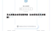 怎么创建企业密信服务器（企业密信怎么创建群）